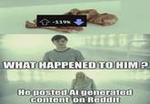 -119k WHAT HAPPENED TO HIM? He posted Ai generated content on Reddit