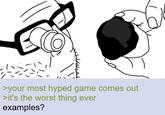 >your most hyped game comes out >it's the worst thing ever examples?