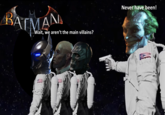 BATMAN Wait, we aren't the main villains? Never have been!