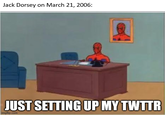 Jack Dorsey on March 21, 2006: JUST SETTING UP MY TWTTR imgflip.com