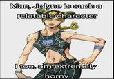 Man, Jolyne is such a relatable character I too, am extremely horny