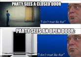 PARTY SEES A CLOSED DOOR "I don't trust like that" PARTY SEES AN OPEN DOOR: imgflip.com "I don't trust like that"