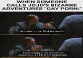 WHEN SOMEONE CALLS JOJO'S BIZARRE ADVENTURES "GAY P---:" Not p---, no. Not as such. imgflip.com Technically they would be classified as FETISH materials.