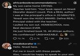 + africanbookrecommendations 15h My son came home CRYING. Teacher told him: 'Your book report on Nnedi Okorafor doesn't count. Pick a REAL author.' I was at the principal's office in 20 MINUTES. 'Nnedi won the HUGO AWARD. Define REAL.' Principal sided with the teacher. I pulled my son out. HOMESCHOOL now. Best decision EVER. He just finished book 15. All African authors. His confidence? UNSHAKEABLE. 1/2 70.7K Q3.7K nnediokorafor ❤8h Hello. Nnedi here. + 1.8K > 325 Put me in touch with these people. Also, I would be happy to speak to your son.