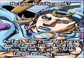 No Episode 2 this week? Perfect. That's enough time to watch Parts 1-6 and still have time to look up what 'Araki Forgot actually means