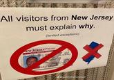 All visitors from New Jersey must explain why. (limited exceptions) NEW JERSEY Chal Man Motor Vehicle Commission AUTO DRIVER LICENSE DL X999 DOB OF FAIX STATE STREET NJ 0866R-1234 ONE R NONE 999 CLASS D BOAT EP05-20-2014 Avery Sample SE M HOT 508 BRN DUP d@goofyahphotosxd