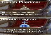 Trench Pilgrims: Bring forth the Holy Handgrenade of Antioch Heretic Legion: Bring forth the Unholy handgrenade of Antioch made with mematic