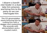 I disarm a bandit clan leader in a duel, take him prisoner, and bring him to the party so we can interrogate him The CE gloomstalker starts torturing him by cutting him with a dagger and cauterizing the wounds with elementalism and a musket match My LG noble drakewarden