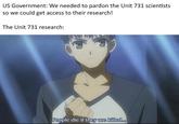 US Government: We needed to pardon the Unit 731 scientists so we could get access to their research! The Unit 731 research: People die if they are killed...