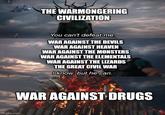 THE WARMONGERING CIVILIZATION You can't defeat me. WAR AGAINST THE DEVILS WAR AGAINST HEAVEN WAR AGAINST THE MONSTERS WAR AGAINST THE ELEMENTALS WAR AGAINST THE LIZARDS THE GREAT CIVIL WAR I know, but he can. WAR AGAINST DRUGS Imgflip.com