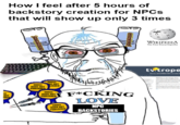 NOT SHED How I feel after 5 hours of backstory creation for NPCs that will show up only 3 times PATHFINDER PATHFINDER SMALL BOOK HOT PUBLISHED SMALL OK HOT LISHED SMALL BOOK HOT PUBLISHED SMALL BOOK NOT PUBLISHED F*CKING LOVE NPC BACKSTORIES WIKIPEDIA The Free Encyclopedia tv trope THE ALL DEVOURING POP-CULTURE W