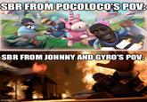 SBR FROM POCOLOCO'S POV: 111 SBR FROM JOHNNY AND GYRO'S POV: imgflip.com