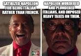 SATIRIZED NAPOLEON FOR BEING ITALIAN RATHER THAN FRENCH. NAPOLEON MURDERED AND PLUNDERED ITALIANS, AND IMPOSED HEAVY TAXES ON THEM. RR imgflip.com