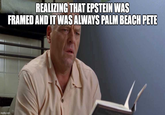 imgflip.com REALIZING THAT EPSTEIN WAS FRAMED AND IT WAS ALWAYS PALM BEACH PETE
