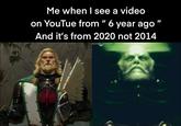 Me when I see a video on YouTue from " 6 year ago” And it's from 2020 not 2014