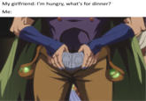 My girlfriend: I'm hungry, what's for dinner? Me: