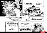 OH YEAH. ...stone ocean TH- THANK YOU... BECAUSE... UM... you are standing on stone near the ocean C stone ocean? Create