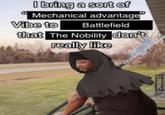 I bring a sort of Mechanical advantage" Vibe to Battlefield that The Nobility don't really like