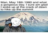 Man, May 18th 1980 and what a gorgeous day. I sure am glad I woke up at the crack of dawn to hike up the summit い رنا