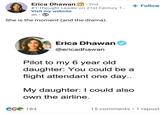 Erica Dhawan in ⚫ 2nd #1 Thought Leader on 21st Century T.... Visit my website 4h • She is the moment (and the drama). + Follow Erica Dhawan @ericadhawan Pilot to my 6 year old daughter: You could be a flight attendant one day.. My daughter: I could also own the airline. CC 184 15 comments • 1 repost