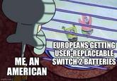 18 EUROPEANS GETTING USER-REPLACEABLE ME, AN SWITCH 2 BATTERIES AMERICAN imgflip.com