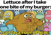 Lettuce after I take one bite of my burger: O 00 ÜÜ I GOTTA GET OUT OF HERE\!