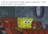 Life so bad last Friday was Friday the 13th and it went unnoticed