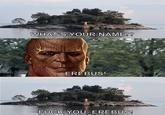 WHAT'S YOUR NAME!? us EREBUS! F--- YOU, EREBUS!