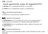 ofools not gonna say it again!!!! a BOG is a wetland that is acidic a FEN is a wetland that is alkaline vampireapologist FINALLY someone said it!!!!!!! quasi-normalcy a SWAMP is a wetland whose vegetation consists of trees or other woody plants a MARSH is a wetland with other forms of vegetation lesbianshepard #A LITTLE LOUDER FOR THE PEOPLE IN THE BACK