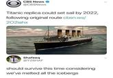 CBS News @CBSNews > Titanic replica could set sail by 2022, following original route cbsn.ws/ 202iahx Shafeeq @Y2SHAF should survive this time considering we've melted all the icebergs