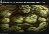 r/HulkMainsMR. 7d ago Quinzal ANOTHER 3,000,000,000 SKINS TO INVISIBLE WOMAN AND JEFF WHEN WILL IT END