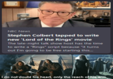 NBC News Stephen Colbert tapped to write new 'Lord of the Rings' movie The late-night talk show host has the time to write a "Rings" script because "it turns out I'm going to be free starting this... I do not doubt his heart, only the reach of his arm.