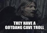 THEY HAVE A GOTDANG CAVE TROLL