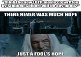 "think the new LOTR movie co-written by Stephen Colbert will be any good?" THERE NEVER WAS MUCH HOPE JUST A FOOL'S HOPE imgflip.com