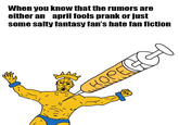 When you know that the rumors are either an april fools prank or just some salty fantasy fan's hate fan fiction HOPEGGO