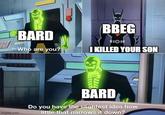RAD BARD Who are you? BBEG ΠΟΙ I KILLED YOUR SON imgflip.com BARD Do you have the slightest idea how little that narrows it down?