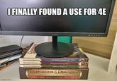 I FINALLY FOUND A USE FOR 4E DUNGEONS micron imgflip.com DUNGEONS & DRAGONS DUNGEONS & DRAGONS DUNGEONS & DRAGONS PLAYER'S HANDBOOK' 2 DUNGEON MASTERS CALDE 2 MONSTER MANUAL 2 DUNGEONS & DRAGONS 4TH EDITION CORE RULEBOOK COLLECTION PLAYER'S HANDBOOK DUNGEON MASTER'S GUIDI MONSTER MANDAL