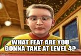 WHAT FEAT ARE YOU GONNA TAKE AT LEVEL 4? imgflip.com