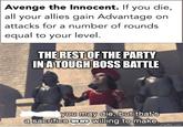 Avenge the Innocent. If you die, all your allies gain Advantage on attacks for a number of rounds equal to your level. THE REST OF THE PARTY IN A TOUGH BOSS BATTLE you may die, but that's a sacrifice we are willing to make. imgflip.com