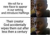 We roll for a new Race to appear in our setting and introduce Halflings Their creator God accidentally wipes them out after less then a century imgflip.com