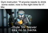 Gym instructor: "If anyone needs to drink some water, now is the right time for it". Me: -Rule 39: Never say no to bacta.