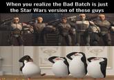 When you realize the Bad Batch is just the Star Wars version of these guys