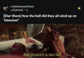 r/AskScienceFiction u/[deleted] • 9y [Star Wars] How the hell did they all wind up on Tatooine? Coruscant's is too far B