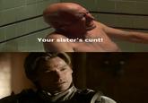 Your sister's c---!