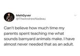 MehGyver @TheAndrewNadeau Can't believe how much time my parents spent teaching me what sounds barnyard animals make. I have almost never needed that as an adult.