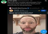 green goku @preinitiative. 4h Nga look like a sodden grasshopper from Louisiana that came to your front porch specifically for dry pinecones Reddit But Funny @redditbutf.... 6h r/beards 3d ago Aromatic_Recover2358 Grow out or beardstache? Join X +