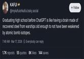 KAFUI @mykafuiohkafui.bsky.social + Follow Graduating high school before ChatGPT is like having a brain made of recovered steel from warships old enough to not have been weakened by atomic bomb isotopes. 7:49 AM · Mar 17, 2026 Everybody can reply 1.7K reposts 55 quotes 8K likes 144 saves