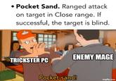 • Pocket Sand. Ranged attack on target in Close range. If successful, the target is blind. ENEMY MAGE TRICKSTER PC Pocket sand! imgflip.com