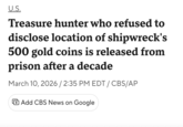 U.S. Treasure hunter who refused to disclose location of shipwreck's 500 gold coins is released from prison after a decade March 10, 2026 / 2:35 PM EDT / CBS/AP + Add CBS News on Google