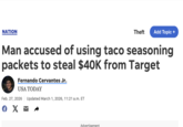 NATION Theft Add Topic + Man accused of using taco seasoning packets to steal $40K from Target Fernando Cervantes Jr. USA TODAY Feb. 27, 2026 Updated March 1, 2026, 11:21 a.m. ET f Є X ☑ Advertisement